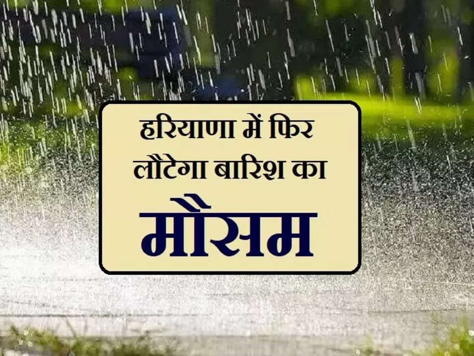 Haryana Weather Update : हरियाणा में फिर लौटेगा बारिश का मौसम, देखें हरियाणा के मौसम पूरी जानकारी