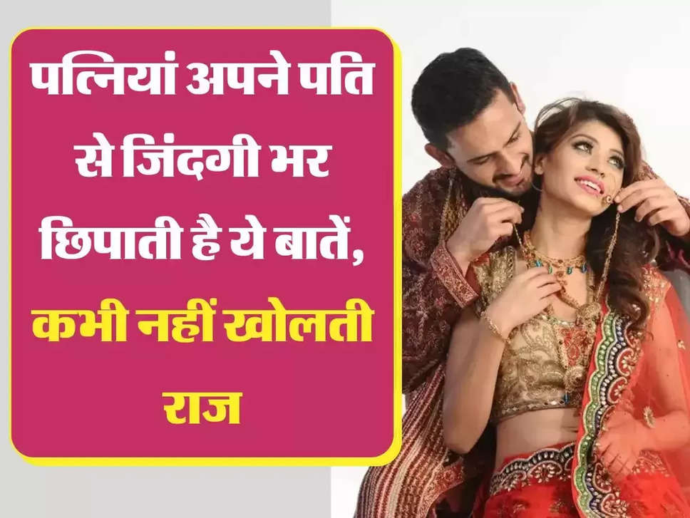 Relationship Viral : पत्नियां अपने पति से जिंदगी भर छिपाती है ये बातें, कभी नहीं खोलती राज
