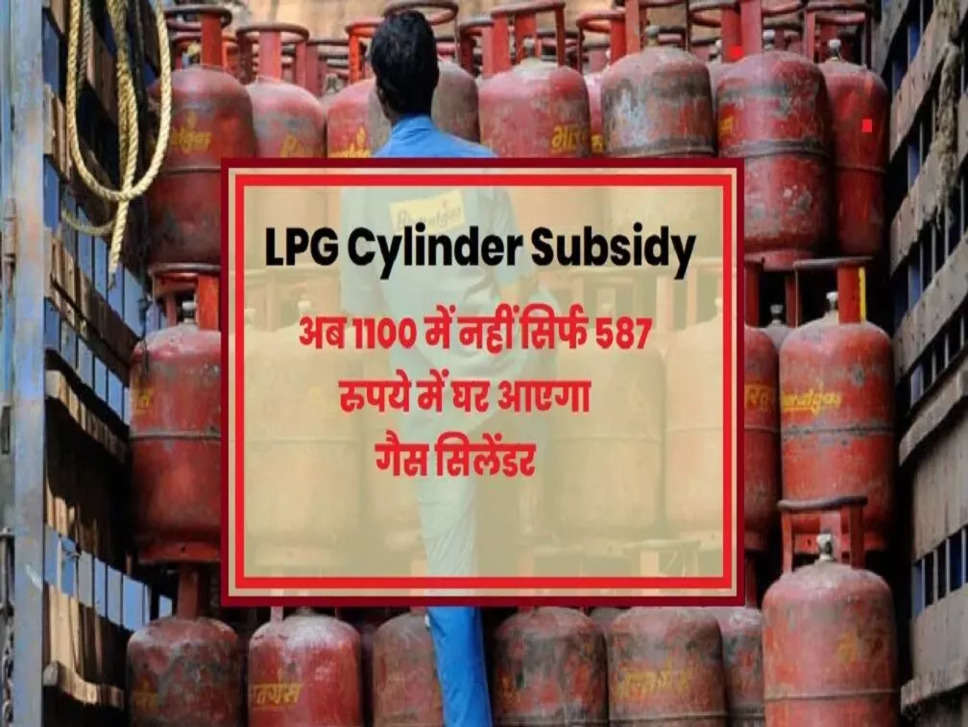 LPG Cylinder : अब 1100 में नहीं सिर्फ 587 रुपये में घर आएगा गैस सिलेंडर