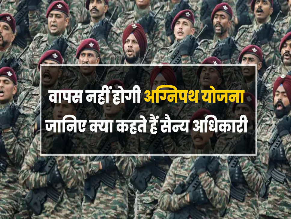 Agnipath Yojana : वापस नहीं होगी अग्निपथ योजना,जानिए क्या कहते हैं सैन्य अधिकारी
