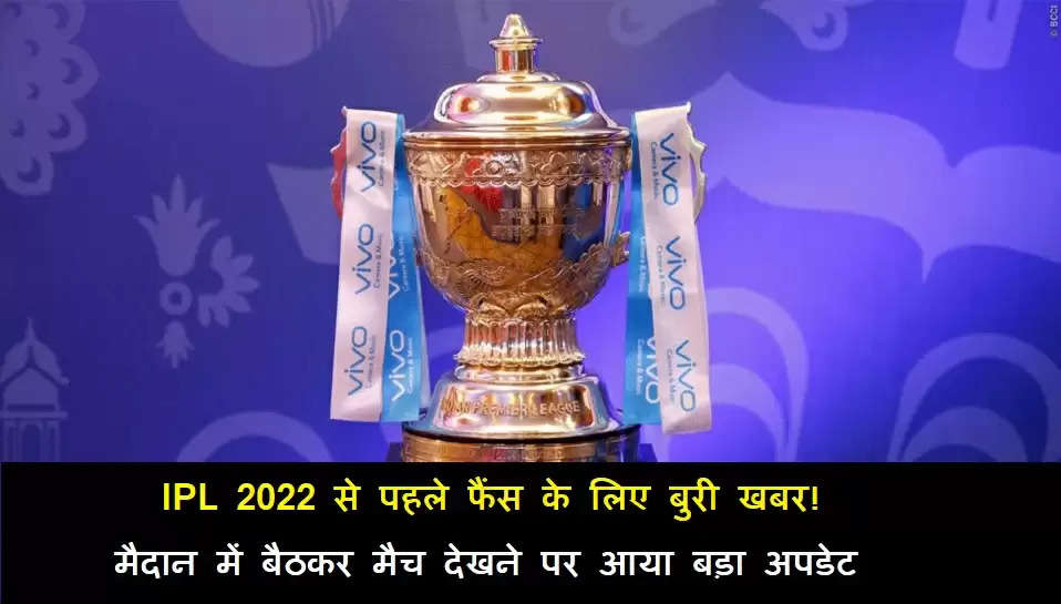 IPL 2022 से पहले फैंस के लिए बुरी खबर! मैदान में बैठकर मैच देखने पर आया बड़ा अपडेट